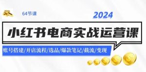 2024小红书电商实战运营课:账号搭建/开店流程/选品/爆款笔记/截流/变现-维客创业网