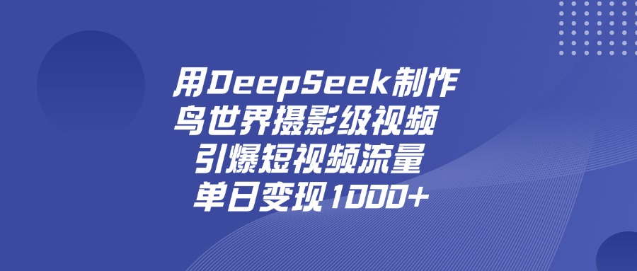 用DeepSeek,制作鸟世界摄影级视频,引爆短视频流量,单日变现1000+-维客创业网