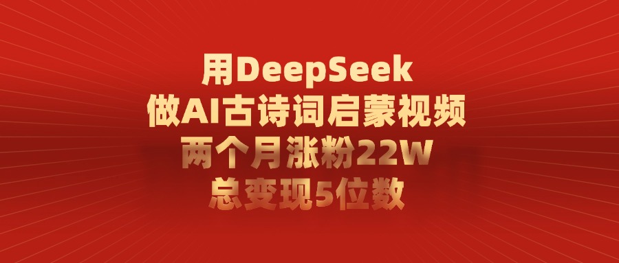用DeepSeek做，AI古诗词启蒙视频，两个月涨粉22W，总变现5位数-维客创业网
