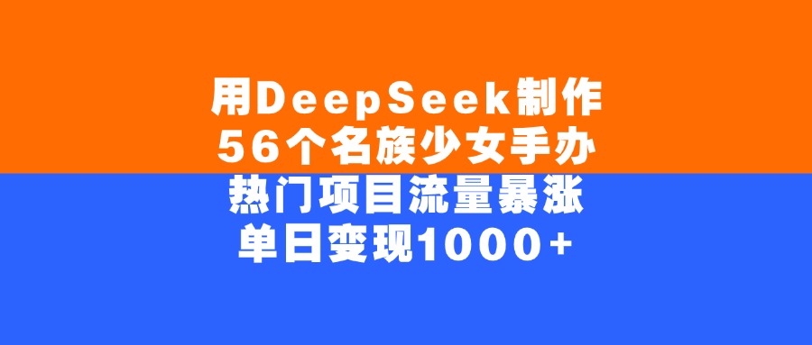 用DeepSeek制作,56个名族少女手办,热门项目流量暴涨,单日变现1000+-维客创业网
