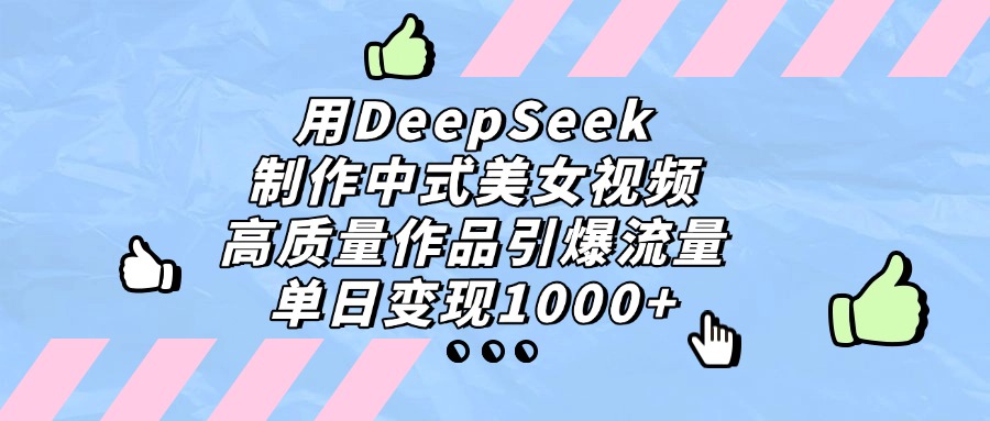 用DeepSeek制作，中式美女视频，高质量作品引爆流量，单日变现1000+-维客创业网