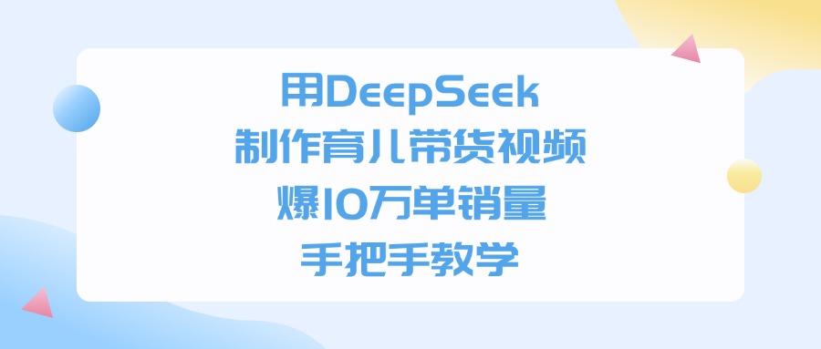 利用DeepSeek制作育儿带货视频,爆10万单销量,手把手教学-维客创业网