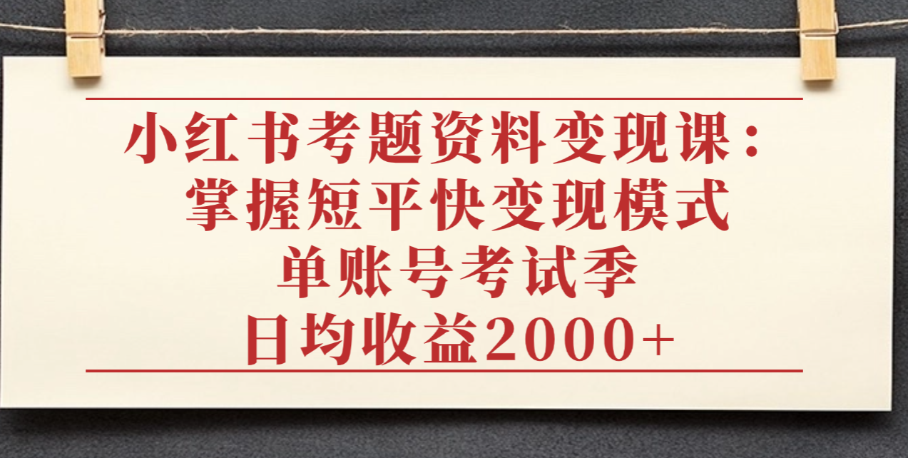 小红书考题资料变现课:掌握短平快变现模式,单账号考试季日均收益2000元-维客创业网