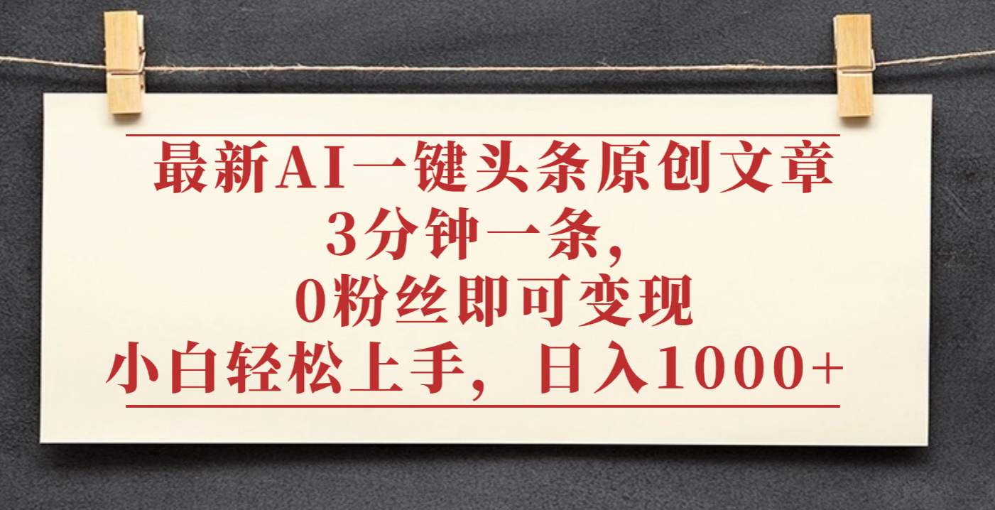 最新AI一键头条原创文章,3分钟一条,0粉丝即可变现,日入1000+-维客创业网