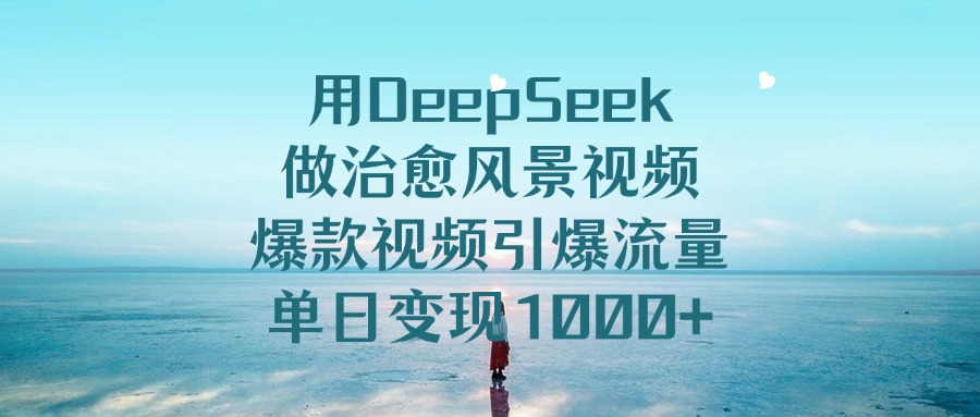 用DeepSeek做治愈风景视频,引爆流量爆款视频,单日变现1000+-维客创业网