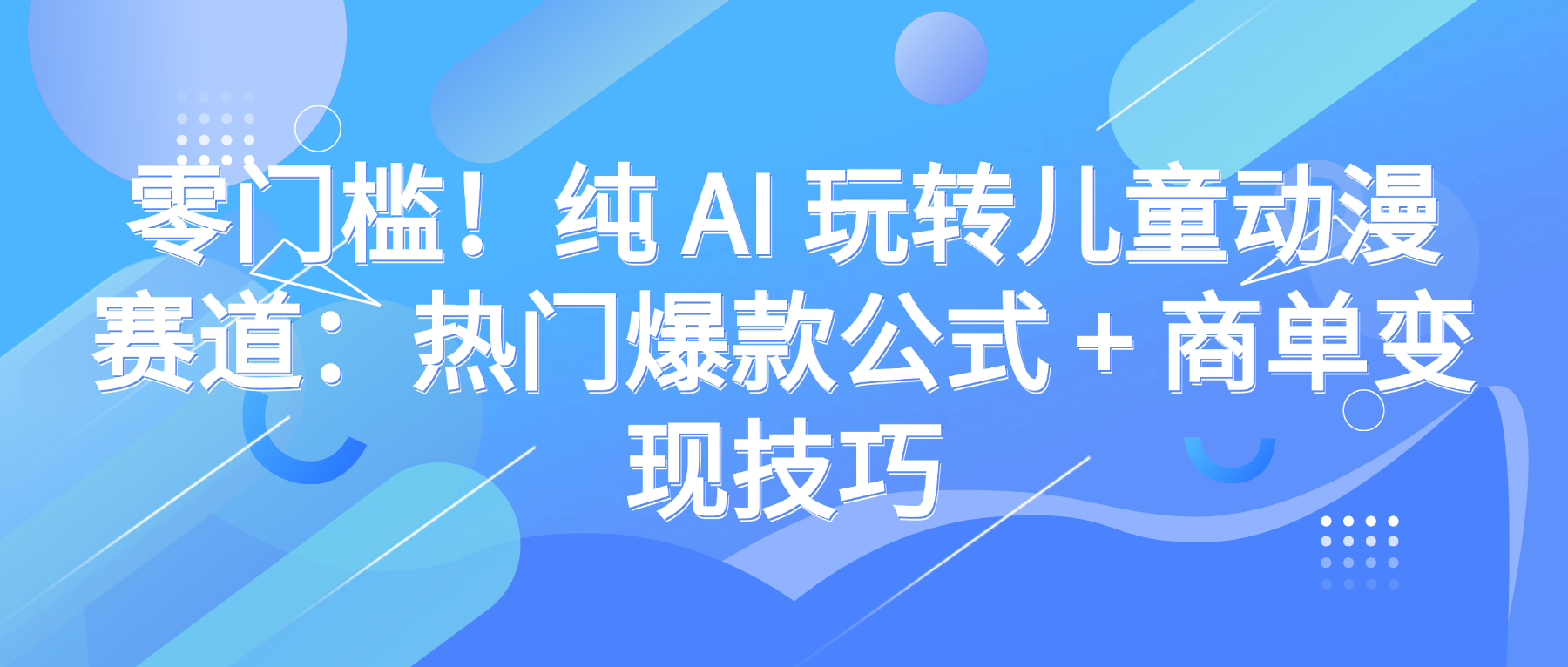 零门槛!纯 AI 玩转儿童动漫赛道:热门爆款公式 + 商单变现技巧-维客创业网
