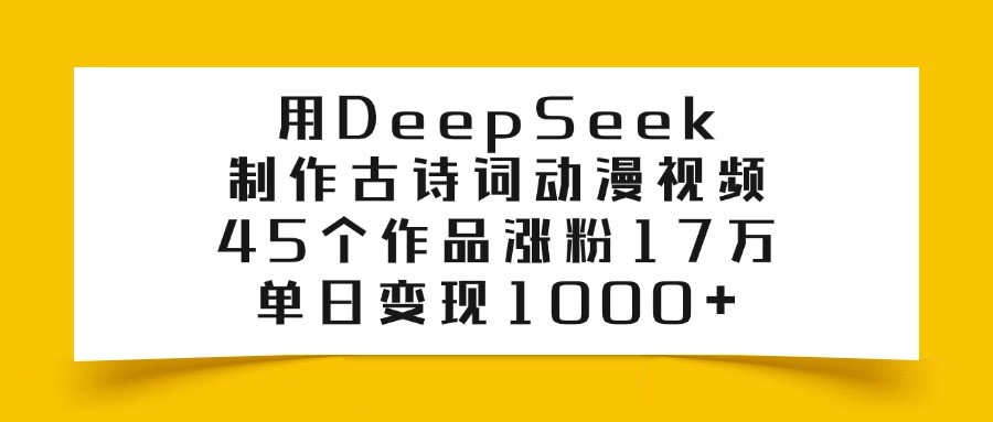 用DeepSeek制作,古诗词动漫视频,45个作品涨粉17万,单日变现1000+-维客创业网