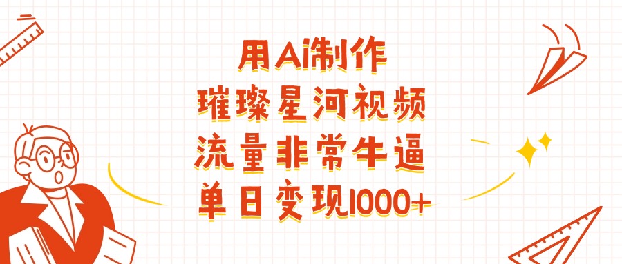 用Ai制作璀璨星河视频,流量非常牛批,单日变现1000+-维客创业网