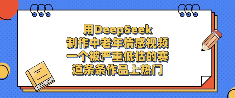 用DeepSeek制作,中老年情感视频,一个被严重低估的赛道,作品条条上热门-维客创业网