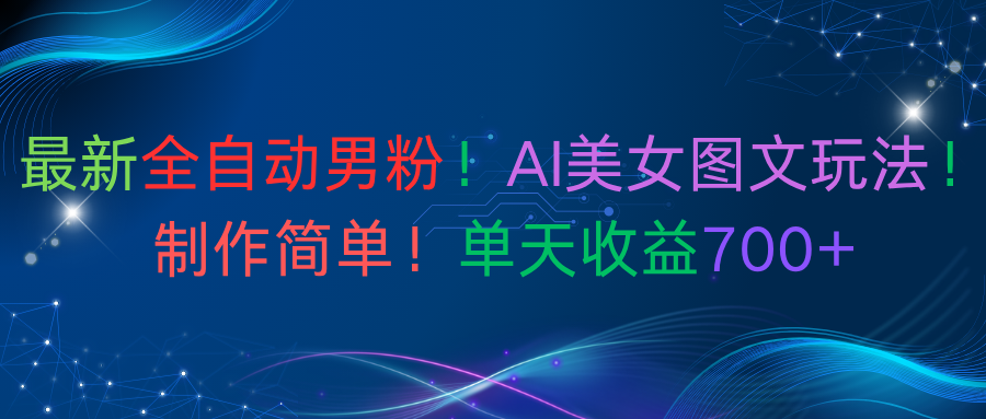 最新全自动男粉!AI美女图文玩法!制作简单!单天收益700+-维客创业网