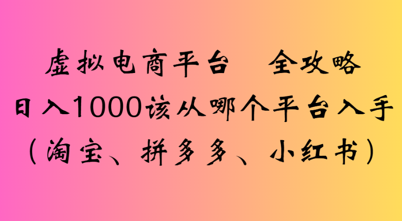 最新虚拟电商平台 全攻略日入1000该从哪个平台入手(淘宝、拼多多、小红书)-维客创业网