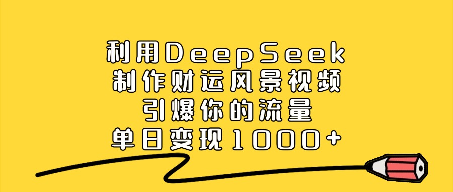 利用DeepSeek制作财运风景视频,直接引爆你的流量,单日变现1000+-维客创业网