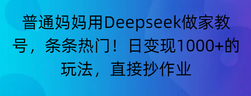 “普通妈妈用Deepseek做家教号，条条热门！日变现1000+的玩法，直接抄作业”-维客创业网
