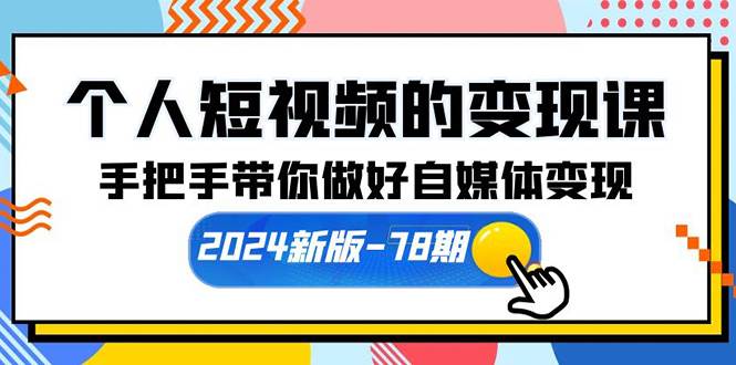 个人短视频的变现课【2024新版-78期】手把手带你做好自媒体变现(61节课)-维客创业网
